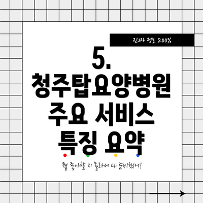 5.  청주탑요양병원 주요 서비스 특징 요약