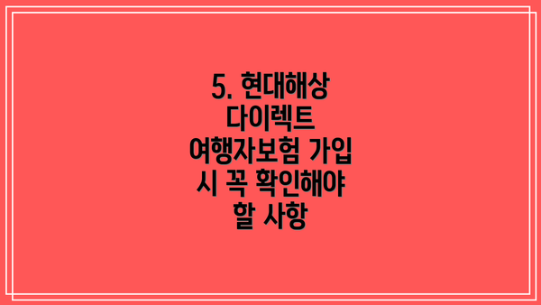 5. 현대해상 다이렉트 여행자보험 가입 시 꼭 확인해야 할 사항