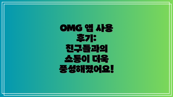 OMG 앱 사용 후기: 친구들과의 소통이 더욱 풍성해졌어요!
