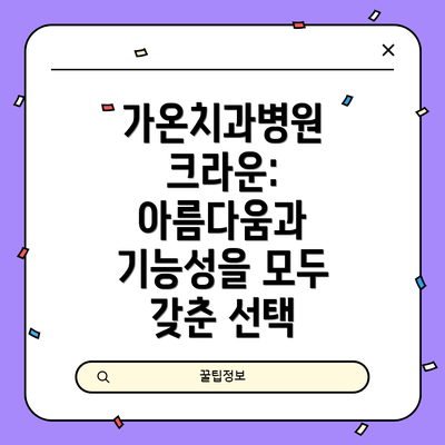 가온치과병원 크라운: 아름다움과 기능성을 모두 갖춘 선택