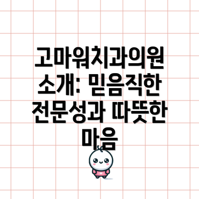 고마워치과의원 소개: 믿음직한 전문성과 따뜻한 마음