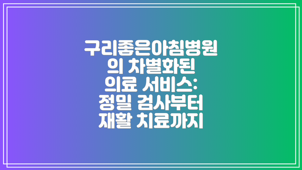 구리좋은아침병원의 차별화된 의료 서비스: 정밀 검사부터 재활 치료까지