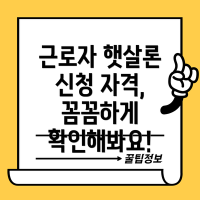 근로자 햇살론 신청 자격, 꼼꼼하게 확인해봐요!