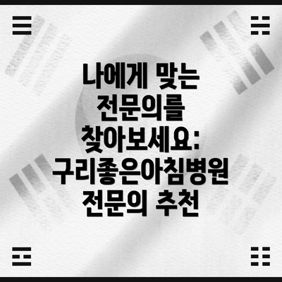 나에게 맞는 전문의를 찾아보세요: 구리좋은아침병원 전문의 추천