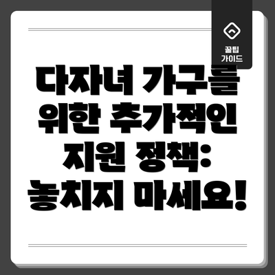 다자녀 가구를 위한 추가적인 지원 정책: 놓치지 마세요!