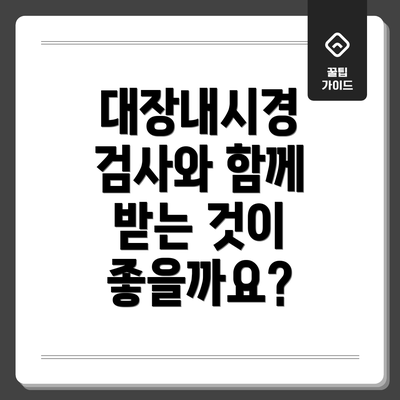 대장내시경 검사와 함께 받는 것이 좋을까요?