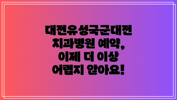 대전유성국군대전치과병원 예약, 이제 더 이상 어렵지 않아요!