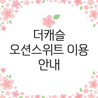 더캐슬 오션스위트 이용 안내