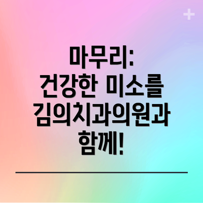 마무리:  건강한 미소를 김의치과의원과 함께!