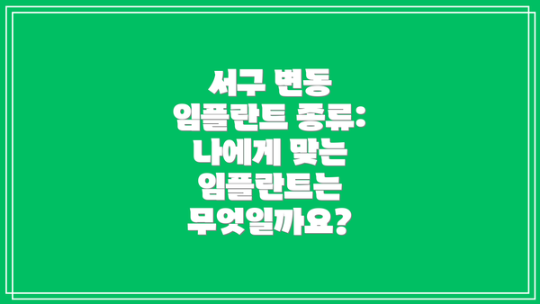 서구 변동 임플란트 종류: 나에게 맞는 임플란트는 무엇일까요?