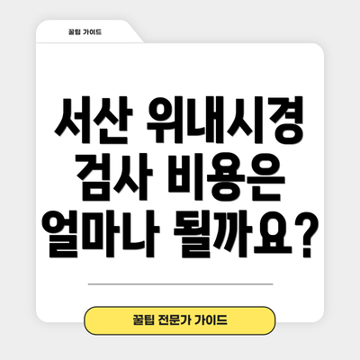 서산 위내시경 검사 비용은 얼마나 될까요?