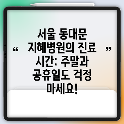 서울 동대문 지혜병원의 진료 시간: 주말과 공휴일도 걱정 마세요!