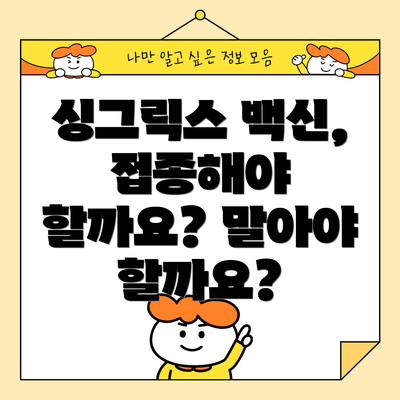 싱그릭스 백신, 접종해야 할까요? 말아야 할까요?