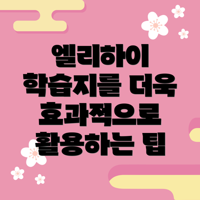 엘리하이 학습지를 더욱 효과적으로 활용하는 팁