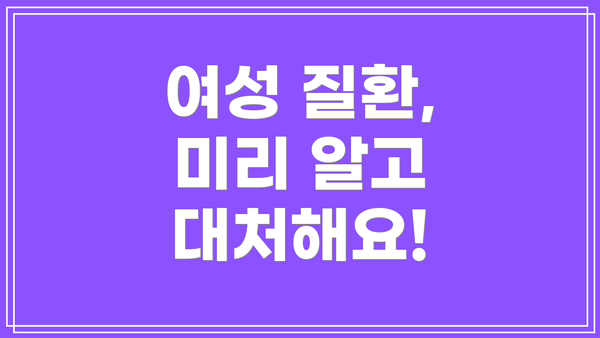 여성 질환, 미리 알고 대처해요!