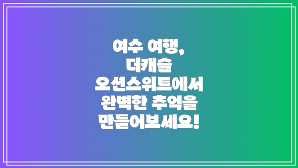 여수 여행, 더캐슬 오션스위트에서 완벽한 추억을 만들어보세요!