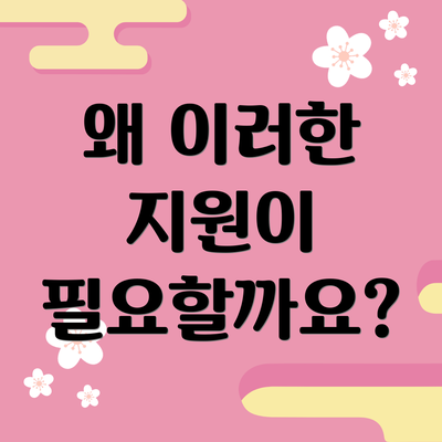 왜 이러한 지원이 필요할까요?