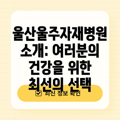 울산울주자재병원 소개: 여러분의 건강을 위한 최선의 선택