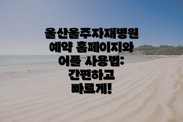 울산울주자재병원 예약 홈페이지와 어플 사용법: 간편하고 빠르게!