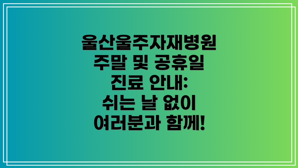 울산울주자재병원 주말 및 공휴일 진료 안내: 쉬는 날 없이 여러분과 함께!