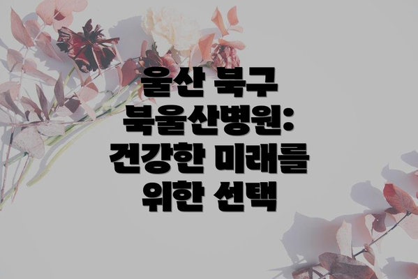 울산 북구 북울산병원: 건강한 미래를 위한 선택