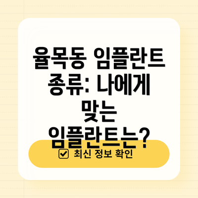 율목동 임플란트 종류: 나에게 맞는 임플란트는?