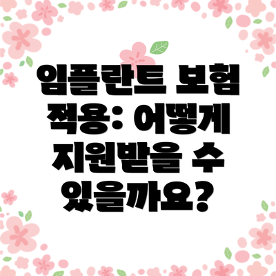 임플란트 보험 적용: 어떻게 지원받을 수 있을까요?