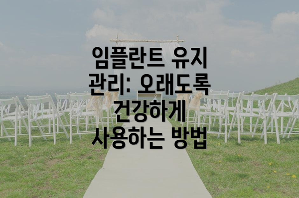 임플란트 유지 관리: 오래도록 건강하게 사용하는 방법