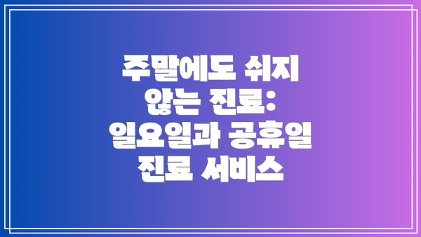 주말에도 쉬지 않는 진료: 일요일과 공휴일 진료 서비스