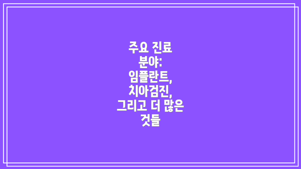 주요 진료 분야:  임플란트, 치아검진, 그리고 더 많은 것들