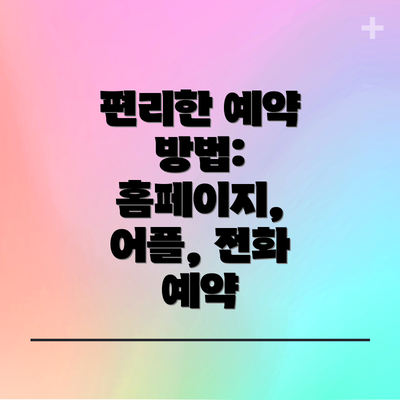 편리한 예약 방법:  홈페이지, 어플, 전화 예약