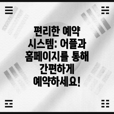 편리한 예약 시스템: 어플과 홈페이지를 통해 간편하게 예약하세요!