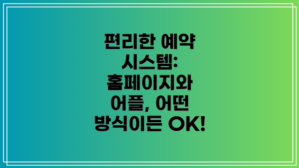 편리한 예약 시스템: 홈페이지와 어플, 어떤 방식이든 OK!
