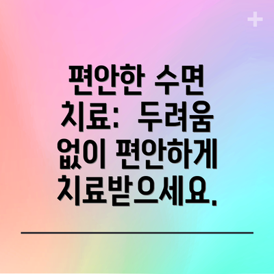 편안한 수면 치료: 두려움 없이 편안하게 치료받으세요.