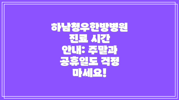 하남청우한방병원 진료 시간 안내: 주말과 공휴일도 걱정 마세요!