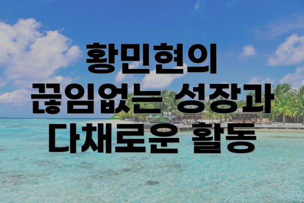 황민현의 끊임없는 성장과 다채로운 활동