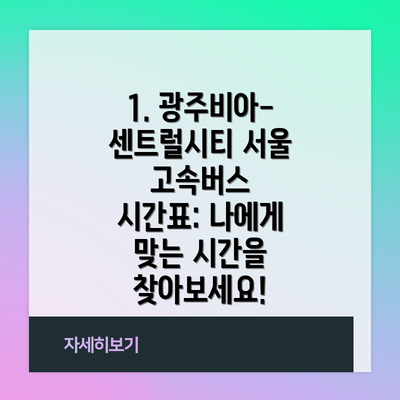 1. 광주비아-센트럴시티 서울 고속버스 시간표: 나에게 맞는 시간을 찾아보세요!