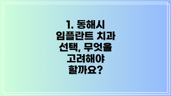1. 동해시 임플란트 치과 선택, 무엇을 고려해야 할까요?