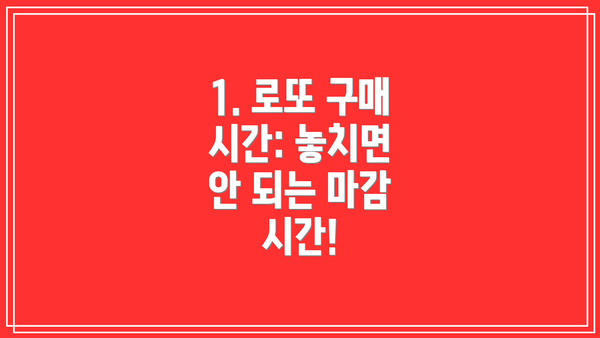 1. 로또 구매 시간: 놓치면 안 되는 마감 시간!
