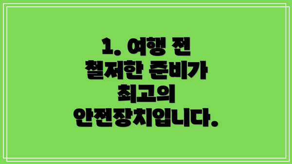 1. 여행 전 철저한 준비가 최고의 안전장치입니다.