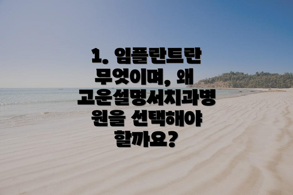 1. 임플란트란 무엇이며, 왜 고운설명서치과병원을 선택해야 할까요?