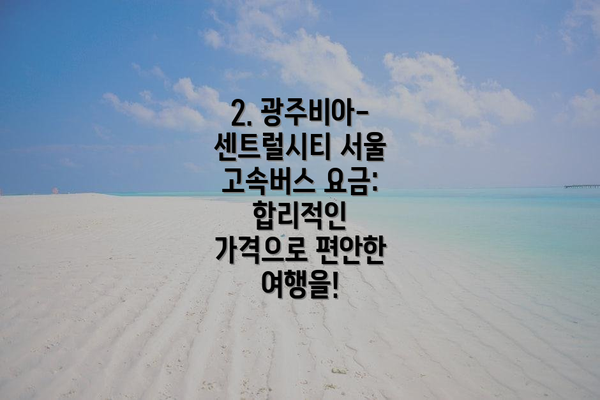 2. 광주비아-센트럴시티 서울 고속버스 요금:  합리적인 가격으로 편안한 여행을!