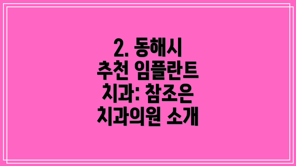 2. 동해시 추천 임플란트 치과: 참조은 치과의원 소개