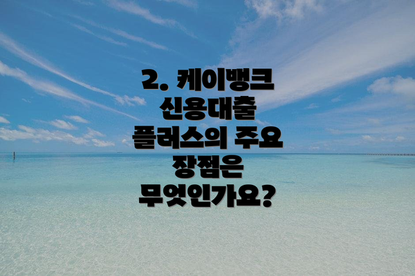 2. 케이뱅크 신용대출 플러스의 주요 장점은 무엇인가요?