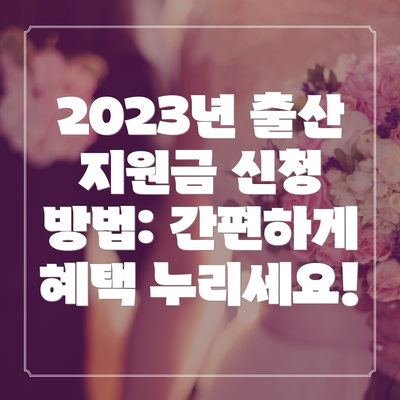2023년 출산 지원금 신청 방법: 간편하게 혜택 누리세요!