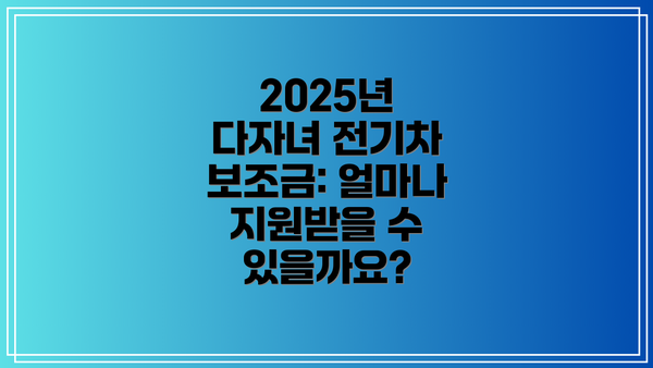 2025년 다자녀 전기차 보조금: 얼마나 지원받을 수 있을까요?