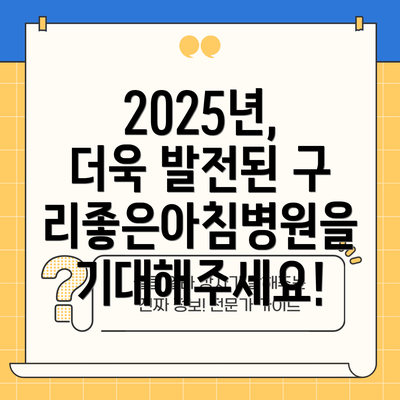 2025년, 더욱 발전된 구리좋은아침병원을 기대해주세요!