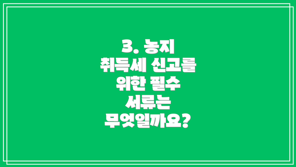 3. 농지 취득세 신고를 위한 필수 서류는 무엇일까요?