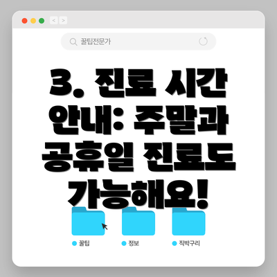 3. 진료 시간 안내: 주말과 공휴일 진료도 가능해요!