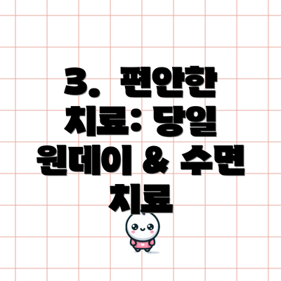 3.  편안한 치료: 당일 원데이 & 수면 치료